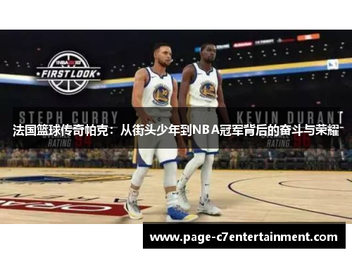 法国篮球传奇帕克：从街头少年到NBA冠军背后的奋斗与荣耀
