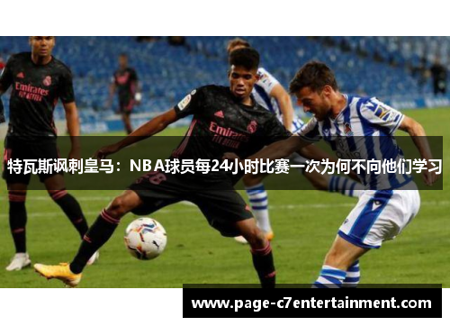 特瓦斯讽刺皇马：NBA球员每24小时比赛一次为何不向他们学习