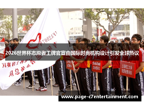 2026世界杯志愿者工牌官宣由国际时尚机构设计引发全球热议