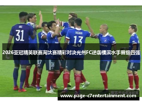 2026亚冠精英联赛淘汰赛精彩对决光州FC逆袭横滨水手晋级四强