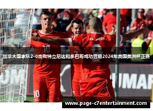 加拿大国家队2-0击败特立尼达和多巴哥成功晋级2024年美国美洲杯正赛