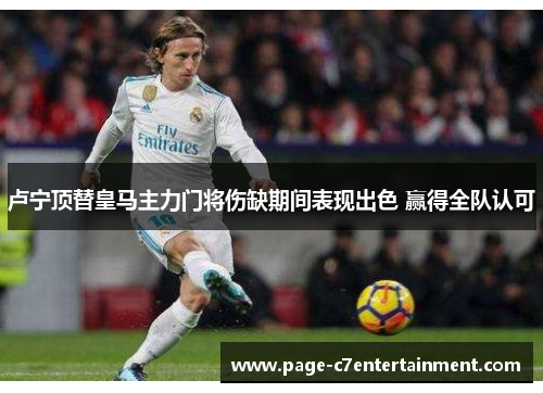 卢宁顶替皇马主力门将伤缺期间表现出色 赢得全队认可