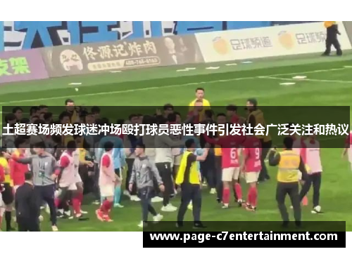 土超赛场频发球迷冲场殴打球员恶性事件引发社会广泛关注和热议