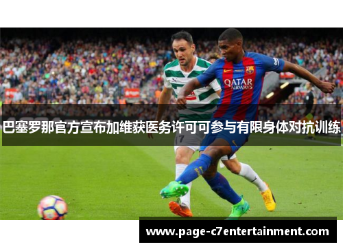 巴塞罗那官方宣布加维获医务许可可参与有限身体对抗训练 巴塞罗那官方宣布加维获医务许可可参与有限身体对抗训练