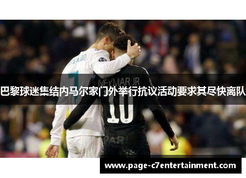 巴黎球迷集结内马尔家门外举行抗议活动要求其尽快离队 巴黎球迷集结内马尔家门外举行抗议活动要求其尽快离队