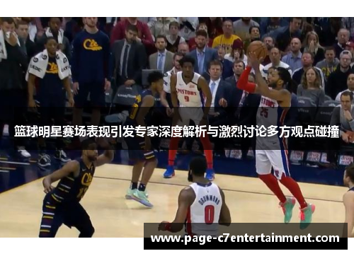 篮球明星赛场表现引发专家深度解析与激烈讨论多方观点碰撞