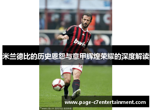 米兰德比的历史恩怨与意甲辉煌荣耀的深度解读