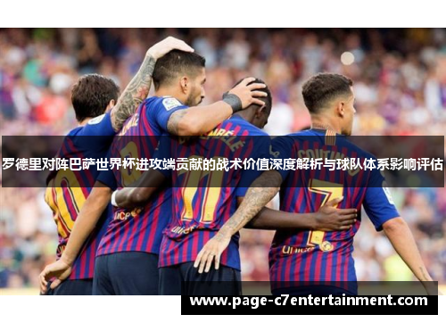 罗德里对阵巴萨世界杯进攻端贡献的战术价值深度解析与球队体系影响评估 罗德里对阵巴萨世界杯进攻端贡献的战术价值深度解析与球队体系影响评估