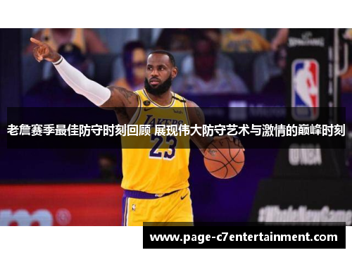 老詹赛季最佳防守时刻回顾 展现伟大防守艺术与激情的巅峰时刻 老詹赛季最佳防守时刻回顾 展现伟大防守艺术与激情的巅峰时刻