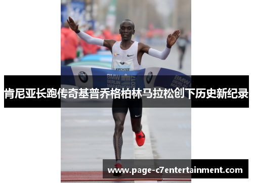 肯尼亚长跑传奇基普乔格柏林马拉松创下历史新纪录 肯尼亚长跑传奇基普乔格柏林马拉松创下历史新纪录