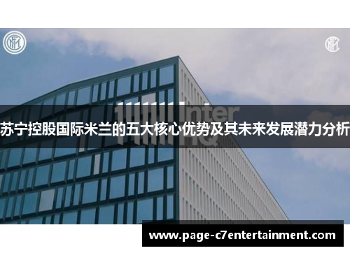苏宁控股国际米兰的五大核心优势及其未来发展潜力分析 苏宁控股国际米兰的五大核心优势及其未来发展潜力分析