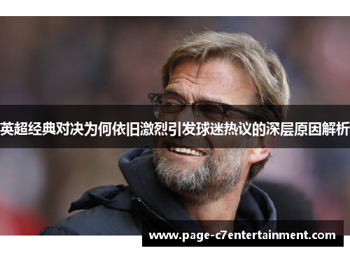 英超经典对决为何依旧激烈引发球迷热议的深层原因解析 英超经典对决为何依旧激烈引发球迷热议的深层原因解析