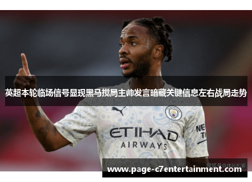 英超本轮临场信号显现黑马搅局主帅发言暗藏关键信息左右战局走势 英超本轮临场信号显现黑马搅局主帅发言暗藏关键信息左右战局走势
