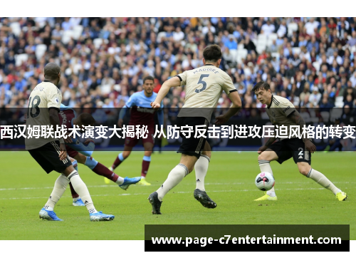 西汉姆联战术演变大揭秘 从防守反击到进攻压迫风格的转变